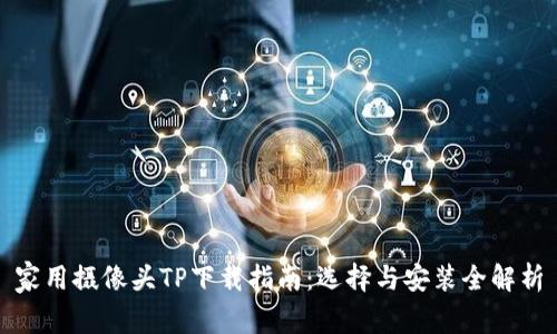 家用摄像头TP下载指南：选择与安装全解析
