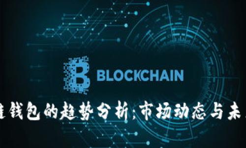 区块链钱包的趋势分析：市场动态与未来发展