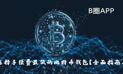 如何选择手续费最低的比特币钱包？全面指南与推荐