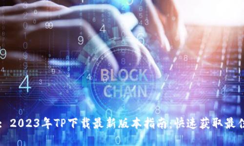 Title: 2023年TP下载最新版本指南：快速获取最佳工具