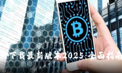 如何从TP官网下载最新版本2025：全面指南与下载步骤