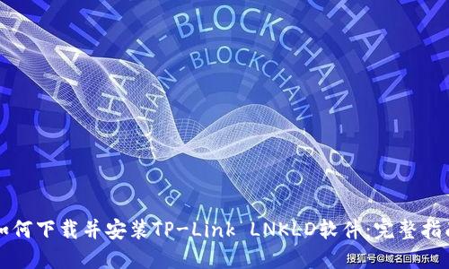 如何下载并安装TP-Link LNKLD软件：完整指南