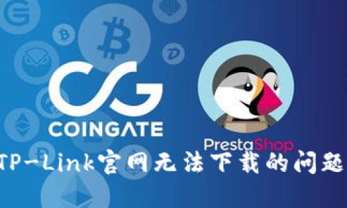 如何解决TP-Link官网无法下载的问题：全面指南