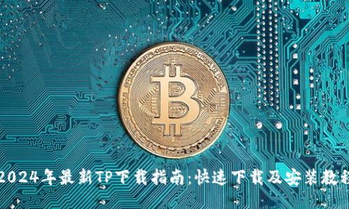2024年最新TP下载指南：快速下载及安装教程