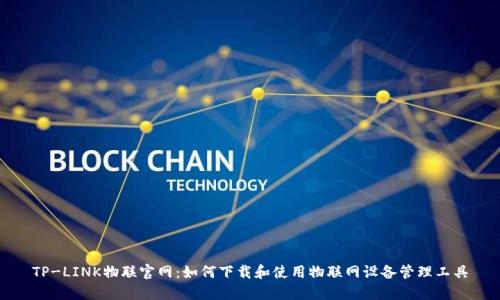TP-LINK物联官网：如何下载和使用物联网设备管理工具