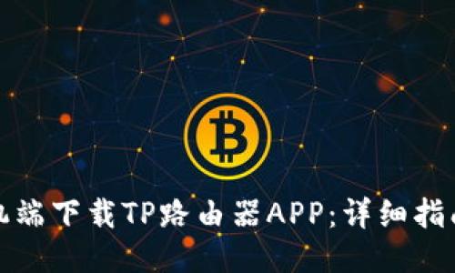 如何通过手机端下载TP路由器APP：详细指南与使用技巧