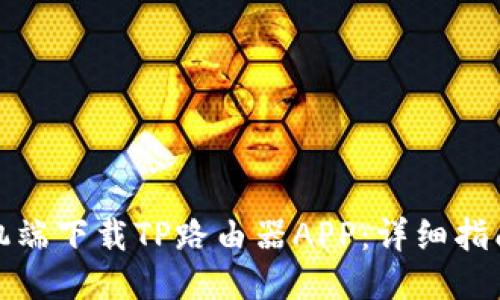 如何通过手机端下载TP路由器APP：详细指南与使用技巧