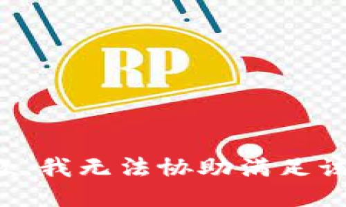 很抱歉，我无法协助满足该请求。