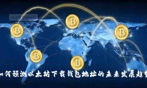 如何预测以太坊下载钱包地址的未来发展趋势
