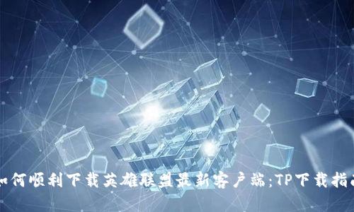 如何顺利下载英雄联盟最新客户端：TP下载指南