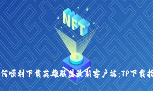 如何顺利下载英雄联盟最新客户端：TP下载指南
