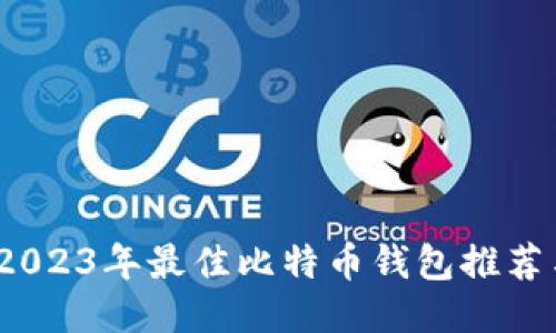 全面评测：2023年最佳比特币钱包推荐与使用指南