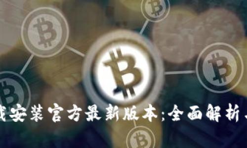 TP钱包下载安装官方最新版本：全面解析与使用指南