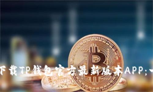 如何安全下载TP钱包官方最新版本APP:一步步指南