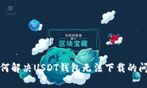 如何解决USDT钱包无法下载的问题