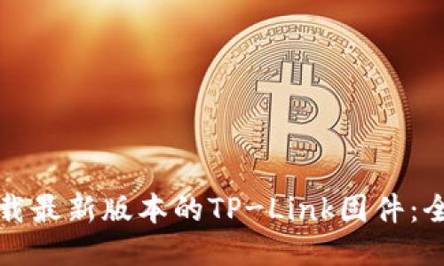 如何下载最新版本的TP-Link固件：全面指南