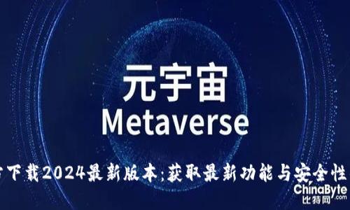 TP钱包官方下载2024最新版本：获取最新功能与安全性的全面指南