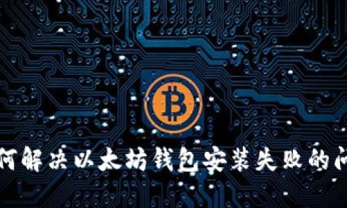 如何解决以太坊钱包安装失败的问题