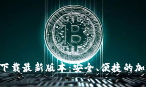TP钱包APP官方下载最新版本：安全、便捷的加密货币管理工具