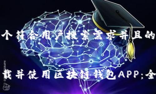思考一个符合用户搜索需求并且的


如何下载并使用区块链钱包APP：全面指南