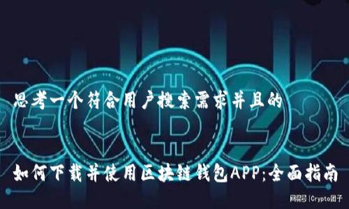 思考一个符合用户搜索需求并且的


如何下载并使用区块链钱包APP：全面指南