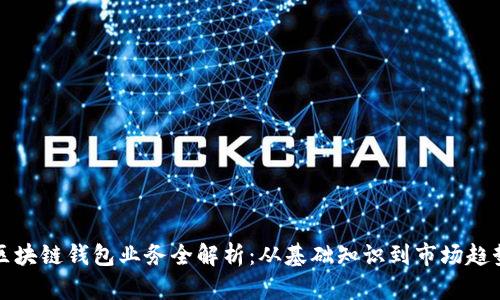 区块链钱包业务全解析：从基础知识到市场趋势