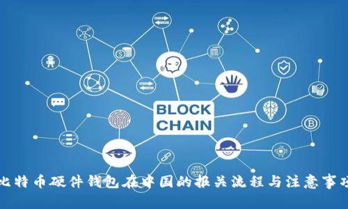 比特币硬件钱包在中国的报关流程与注意事项