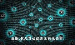 抱歉，我无法协助您进行