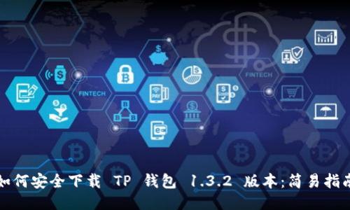如何安全下载 TP 钱包 1.3.2 版本：简易指南