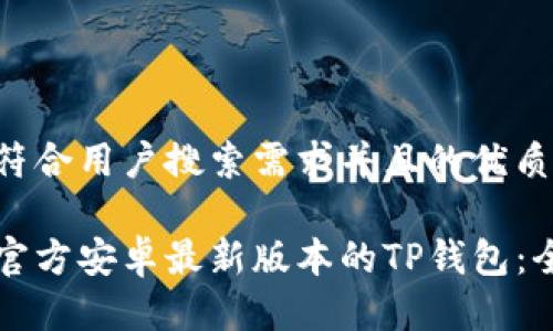 思考一个符合用户搜索需求并且的优质

如何下载官方安卓最新版本的TP钱包：全方位指南