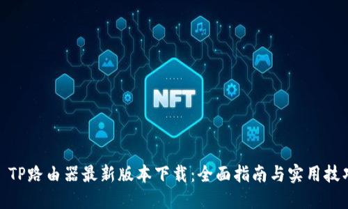 : TP路由器最新版本下载：全面指南与实用技巧