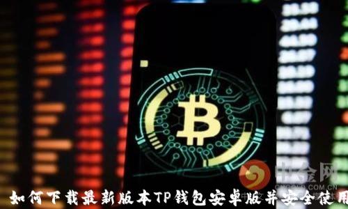 
 如何下载最新版本TP钱包安卓版并安全使用