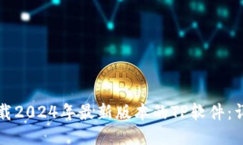 如何下载2024年最新版本的TP软件：详尽指南