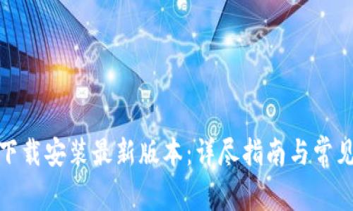 : TP官方下载安装最新版本：详尽指南与常见问题解答