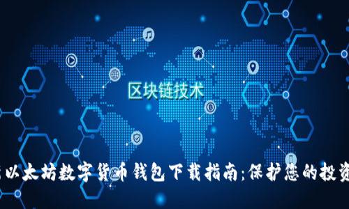2023年最新以太坊数字货币钱包下载指南：保护您的投资与资产安全