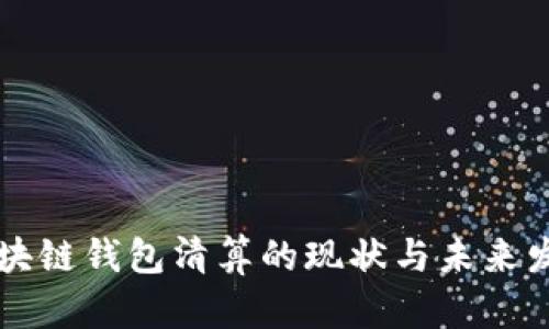 国内区块链钱包清算的现状与未来发展分析