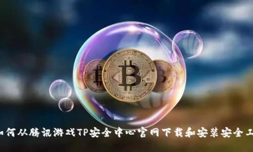  如何从腾讯游戏TP安全中心官网下载和安装安全工具