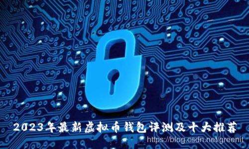 2023年最新虚拟币钱包评测及十大推荐