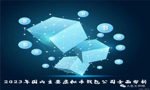 2023年国内主要虚拟币钱包公司全面分析