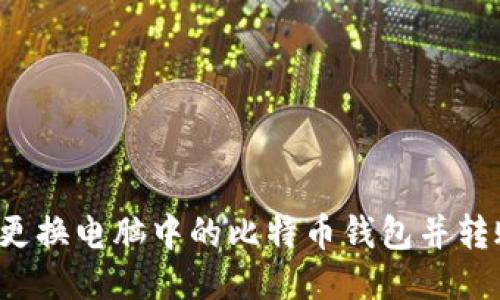 如何安全地更换电脑中的比特币钱包并转账？全面指南