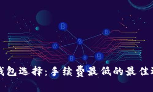 以太坊钱包选择：手续费最低的最佳选择详解