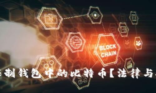 美国能否限制钱包中的比特币？法律与技术的交锋