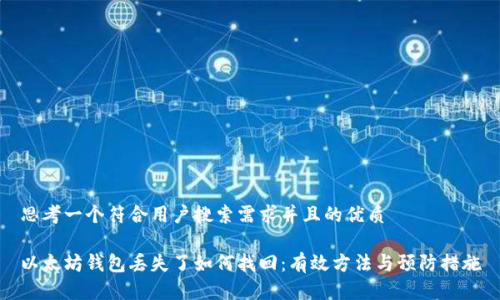 思考一个符合用户搜索需求并且的优质

以太坊钱包丢失了如何找回：有效方法与预防措施