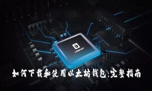 如何下载和使用以太坊钱包：完整指南