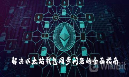 解决以太坊钱包同步问题的全面指南