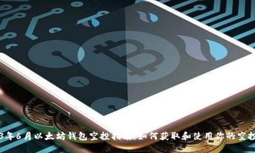 2023年6月以太坊钱包空投指南：如何获取和使用你的空投代币