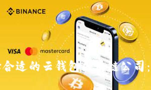 如何选择合适的云钱包区块链公司：全面指南