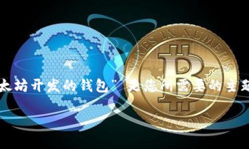 应该怎么写，请确认一下 “基于以太坊开发的钱包” 是您所需要的主题吗？如果是，以下是您所需的结构：

基于以太坊的安全钱包开发指南