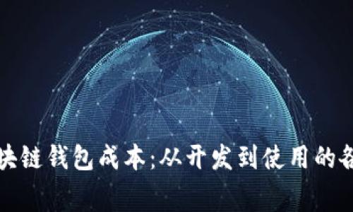 全面解析区块链钱包成本：从开发到使用的各项收费解读