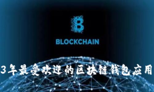 2023年最受欢迎的区块链钱包应用推荐
